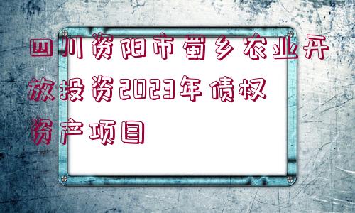 四川資陽市蜀鄉(xiāng)農(nóng)業(yè)開放投資2023年債權(quán)資產(chǎn)項目