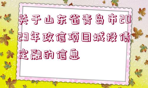 關(guān)于山東省青島市2023年政信項(xiàng)目城投債定融的信息