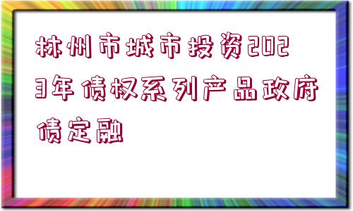 林州市城市投資2023年債權(quán)系列產(chǎn)品政府債定融