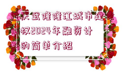 重慶武隆隆江城市建設(shè)債權(quán)2024年融資計(jì)劃的簡(jiǎn)單介紹