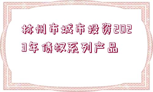 林州市城市投資2023年債權系列產品