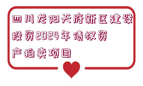 四川龍陽天府新區(qū)建設(shè)投資2024年債權(quán)資產(chǎn)拍賣項(xiàng)目