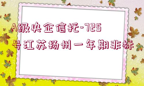 A級(jí)央企信托-725號(hào)江蘇揚(yáng)州一年期非標(biāo)