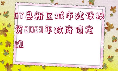 GY縣新區(qū)城市建設投資2023年政府債定融