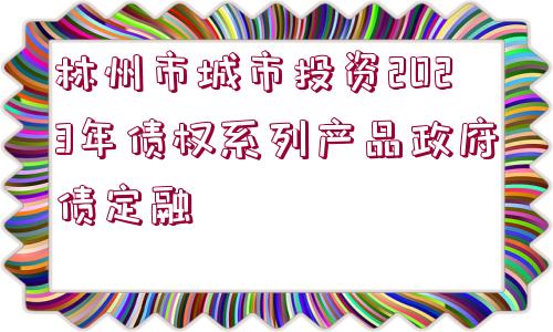 林州市城市投資2023年債權系列產品政府債定融