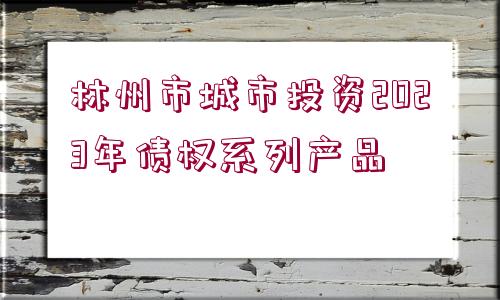 林州市城市投資2023年債權系列產(chǎn)品