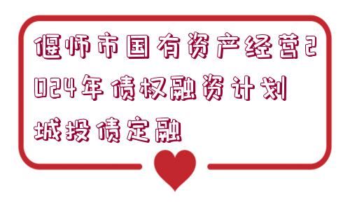 偃師市國(guó)有資產(chǎn)經(jīng)營(yíng)2024年債權(quán)融資計(jì)劃城投債定融