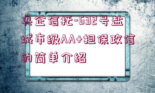 央企信托-632號鹽城市級AA+擔(dān)保政信的簡單介紹