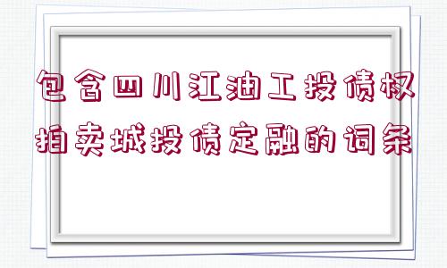 包含四川江油工投債權(quán)拍賣(mài)城投債定融的詞條