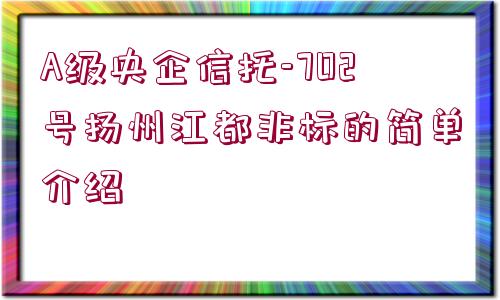 A級(jí)央企信托-702號(hào)揚(yáng)州江都非標(biāo)的簡(jiǎn)單介紹