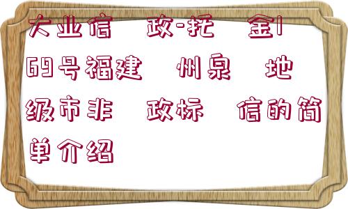 大業(yè)信?政-托?金169號福建?州泉?地級市非?政標(biāo)?信的簡單介紹