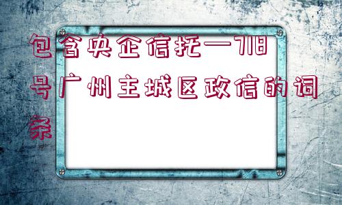 包含央企信托—718號廣州主城區(qū)政信的詞條