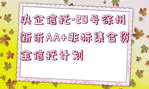 央企信托-20號徐州新沂AA+非標集合資金信托計劃