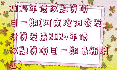 河南汝陽農(nóng)發(fā)投資發(fā)展2024年債權(quán)融資項目一期(河南汝陽農(nóng)發(fā)投資發(fā)展2024年債權(quán)融資項目一期最新消息)