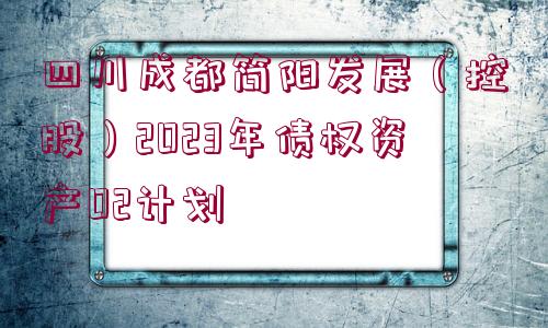 四川成都簡陽發(fā)展（控股）2023年債權(quán)資產(chǎn)02計劃