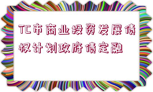 TC市商業(yè)投資發(fā)展債權(quán)計(jì)劃政府債定融