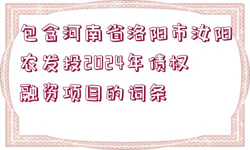 包含河南省洛陽(yáng)市汝陽(yáng)農(nóng)發(fā)投2024年債權(quán)融資項(xiàng)目的詞條