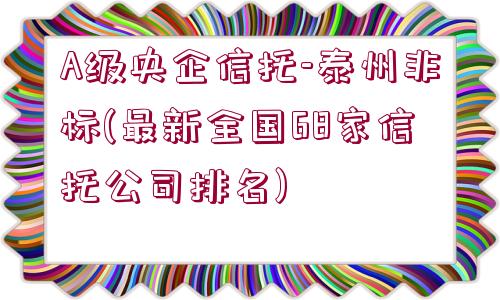 A級(jí)央企信托-泰州非標(biāo)(最新全國(guó)68家信托公司排名)