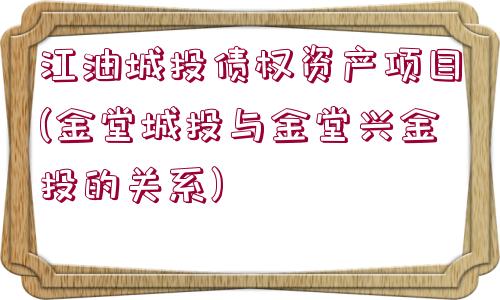 江油城投債權(quán)資產(chǎn)項(xiàng)目(金堂城投與金堂興金投的關(guān)系)