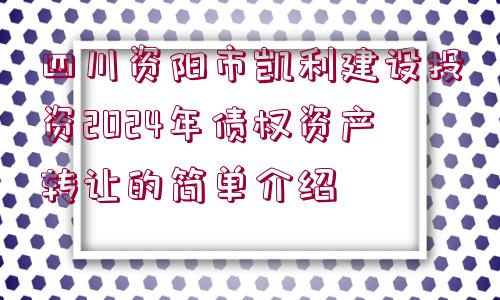 四川資陽(yáng)市凱利建設(shè)投資2024年債權(quán)資產(chǎn)轉(zhuǎn)讓的簡(jiǎn)單介紹