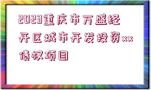 2023重慶市萬盛經(jīng)開區(qū)城市開發(fā)投資xx債權(quán)項(xiàng)目