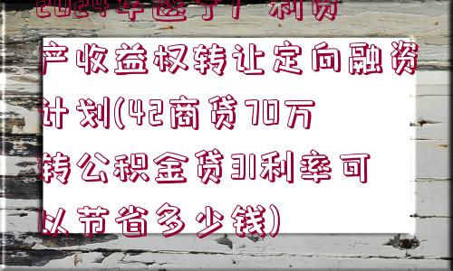 2024年遂寧廣利資產(chǎn)收益權(quán)轉(zhuǎn)讓定向融資計(jì)劃(42商貸70萬(wàn)轉(zhuǎn)公積金貸31利率可以節(jié)省多少錢)