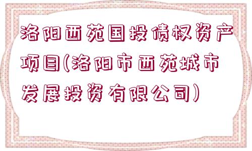 洛陽西苑國投債權資產(chǎn)項目(洛陽市西苑城市發(fā)展投資有限公司)