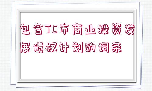 包含TC市商業(yè)投資發(fā)展債權(quán)計劃的詞條