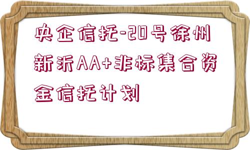 央企信托-20號徐州新沂AA+非標(biāo)集合資金信托計劃