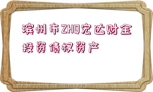 濱州市ZHQ宏達(dá)財(cái)金投資債權(quán)資產(chǎn)