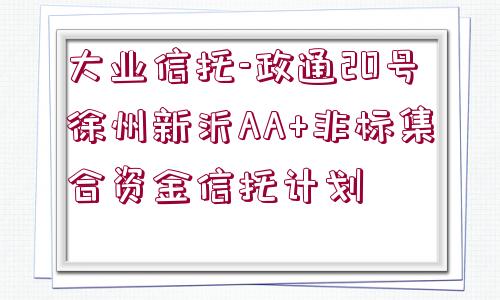 大業(yè)信托-政通20號徐州新沂AA+非標(biāo)集合資金信托計劃