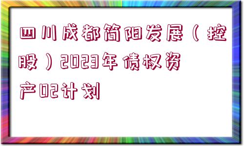 四川成都簡陽發(fā)展（控股）2023年債權(quán)資產(chǎn)02計(jì)劃