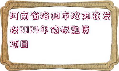 河南省洛陽市汝陽農發(fā)投2024年債權融資項目