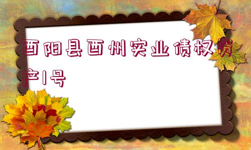 酉陽(yáng)縣酉州實(shí)業(yè)債權(quán)資產(chǎn)1號(hào)