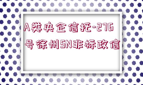 A類央企信托-276號徐州SN非標政信