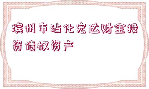 濱州市沾化宏達(dá)財金投資債權(quán)資產(chǎn)