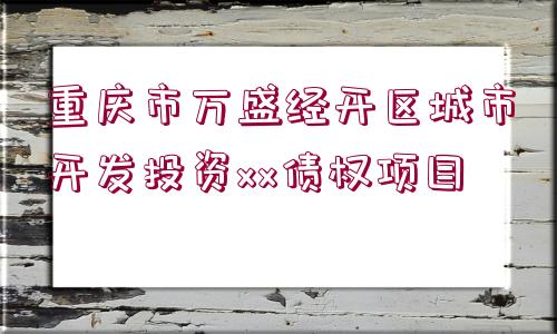 重慶市萬盛經(jīng)開區(qū)城市開發(fā)投資xx債權(quán)項目