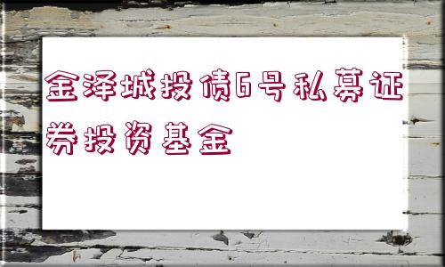 金澤城投債6號私募證券投資基金