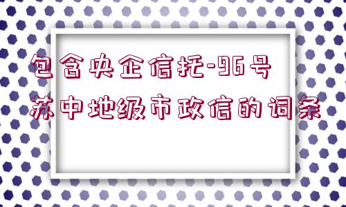 包含央企信托-96號蘇中地級市政信的詞條