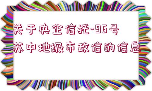 關(guān)于央企信托-96號蘇中地級市政信的信息