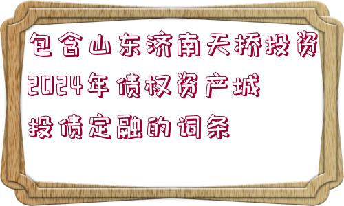 包含山東濟南天橋投資2024年債權(quán)資產(chǎn)城投債定融的詞條