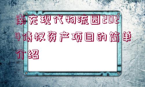 南充現(xiàn)代物流園2024債權(quán)資產(chǎn)項(xiàng)目的簡單介紹