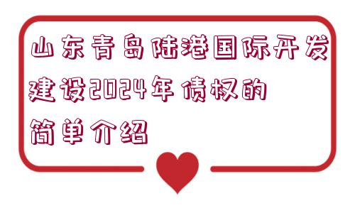 山東青島陸港國際開發(fā)建設2024年債權的簡單介紹