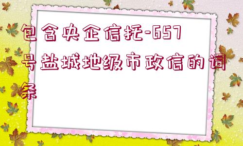 包含央企信托-657號(hào)鹽城地級(jí)市政信的詞條