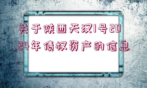 關(guān)于陜西天漢1號2024年債權(quán)資產(chǎn)的信息