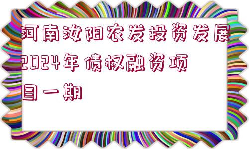 河南汝陽農(nóng)發(fā)投資發(fā)展2024年債權(quán)融資項(xiàng)目一期