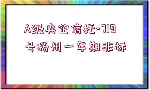 A級央企信托-719號揚(yáng)州一年期非標(biāo)