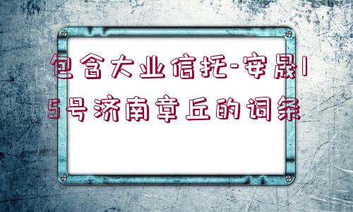 包含大業(yè)信托-安晟15號濟南章丘的詞條