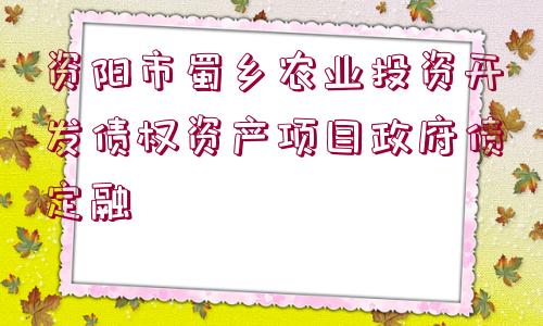 資陽市蜀鄉(xiāng)農(nóng)業(yè)投資開發(fā)債權(quán)資產(chǎn)項目政府債定融