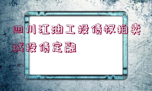 四川江油工投債權(quán)拍賣城投債定融